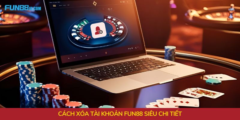 Cách xóa tài khoản Fun88 siêu chi tiết